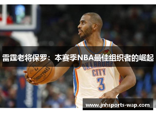雷霆老将保罗：本赛季NBA最佳组织者的崛起