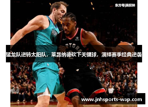 猛龙队逆转太阳队,莱昂纳德砍下关键球,演绎赛季经典逆袭