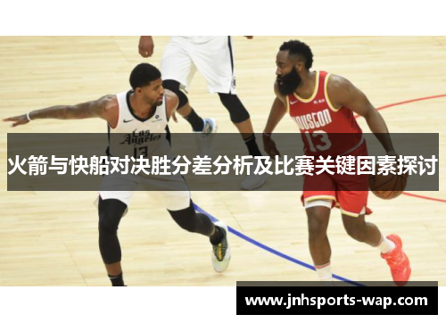 火箭与快船对决胜分差分析及比赛关键因素探讨