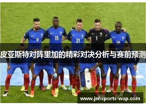 皮亚斯特对阵里加的精彩对决分析与赛前预测