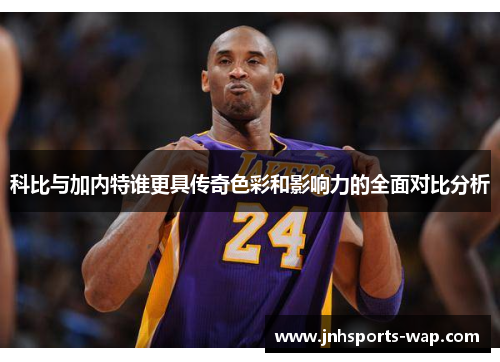 科比与加内特谁更具传奇色彩和影响力的全面对比分析
