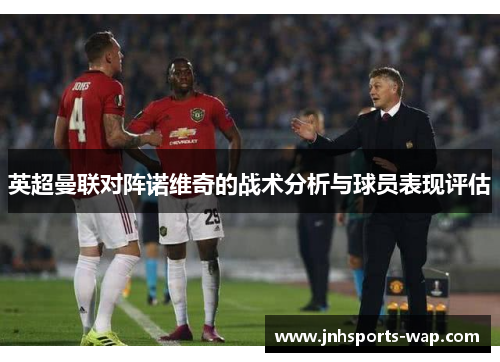 英超曼联对阵诺维奇的战术分析与球员表现评估